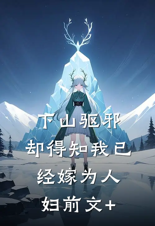 下山驱邪，却得知我已经嫁为人妇前文+