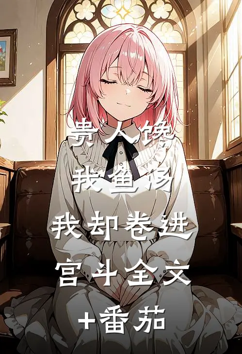贵人馋我鱼汤，我却卷进宫斗全文+番茄