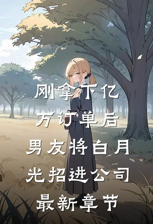 刚拿下亿万订单后，男友将白月光招进公司最新章节