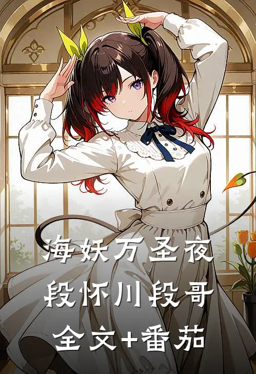 海妖万圣夜段怀川段哥全文+番茄
