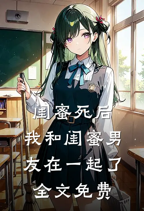 闺蜜死后，我和闺蜜男友在一起了全文免费
