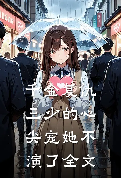 千金复仇：三少的心尖宠她不演了全文