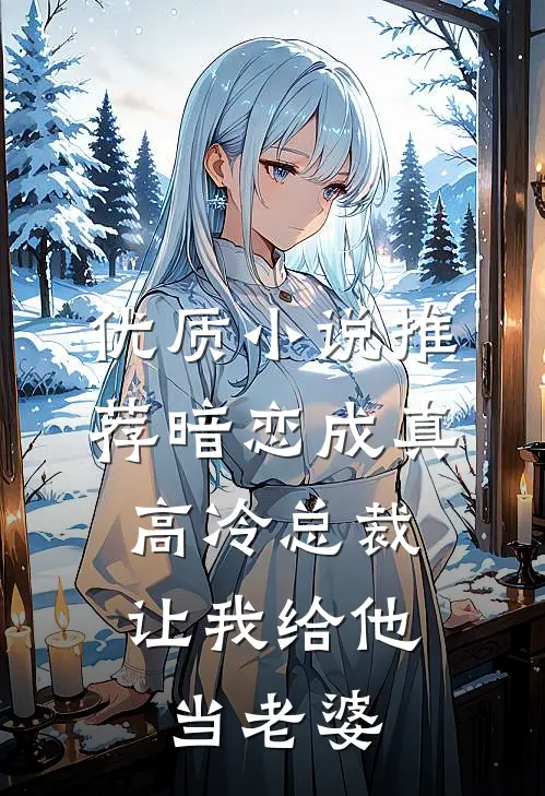 优质小说推荐暗恋成真：高冷总裁让我给他当老婆