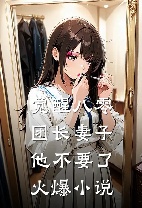 觉醒八零，团长妻子他不要了火爆小说