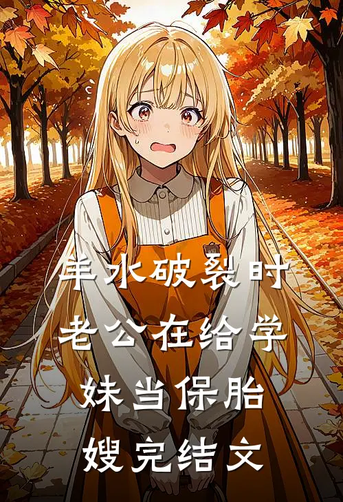 羊水破裂时，老公在给学妹当保胎嫂完结文