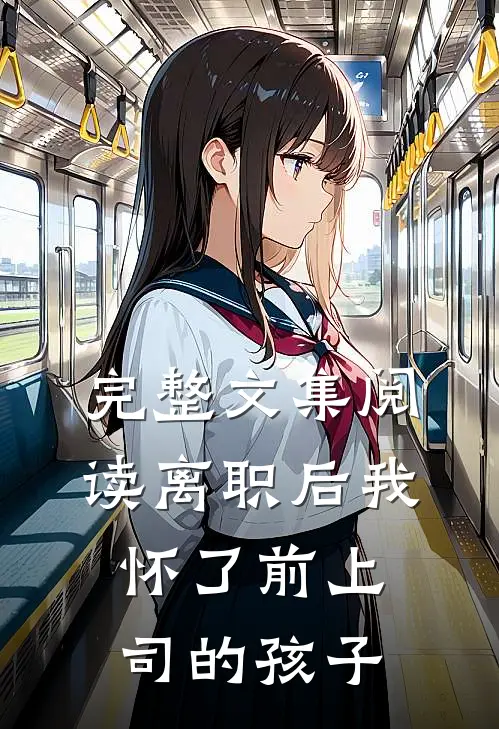 完整文集阅读离职后我怀了前上司的孩子