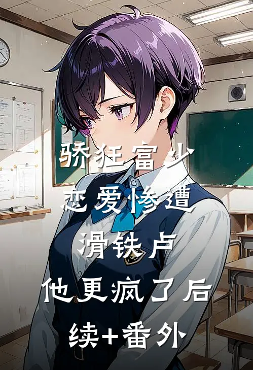 骄狂富少恋爱惨遭滑铁卢，他更疯了后续+番外