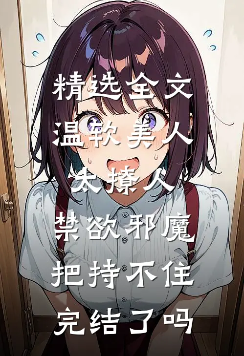 精选全文温软美人太撩人,禁欲邪魔把持不住完结了吗