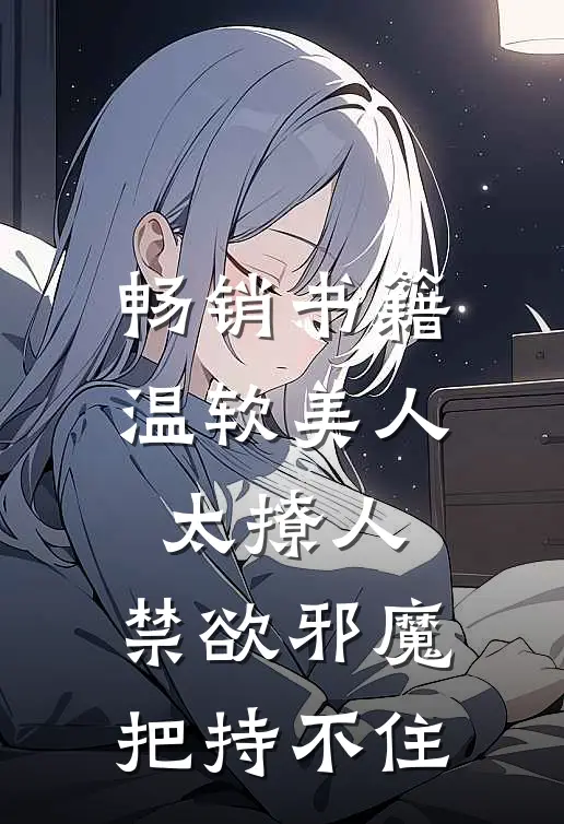 畅销书籍温软美人太撩人，禁欲邪魔把持不住