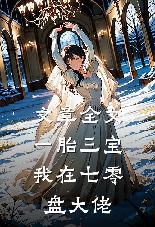 文章全文一胎三宝，我在七零盘大佬