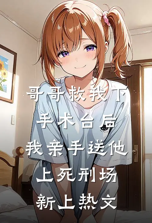 哥哥救我下手术台后，我亲手送他上死刑场新上热文