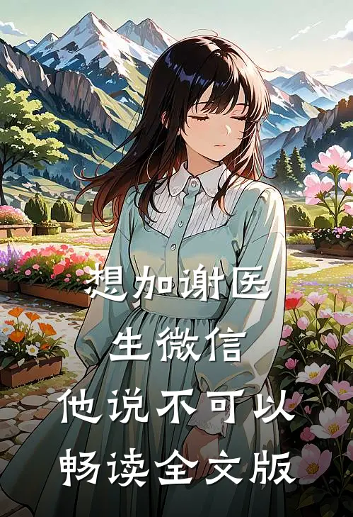 想加谢医生微信，他说不可以畅读全文版