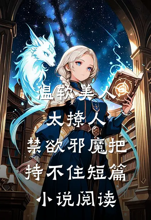 温软美人太撩人，禁欲邪魔把持不住短篇小说阅读