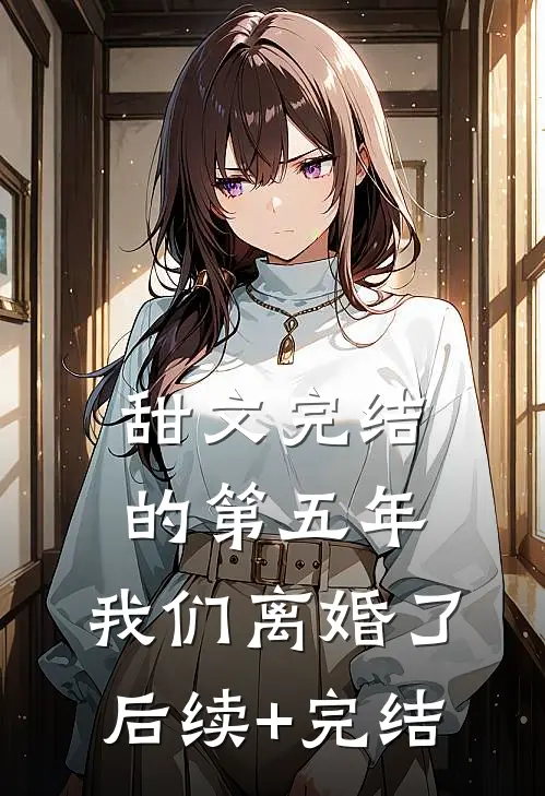 甜文完结的第五年，我们离婚了后续+完结