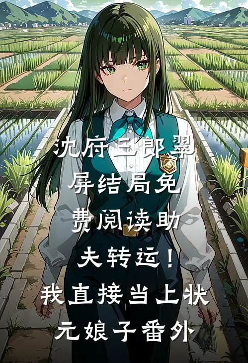沈府三郎翠屏结局免费阅读助夫转运！我直接当上状元娘子番外