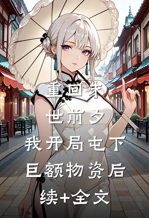 重回末世前夕，我开局屯下巨额物资后续+全文