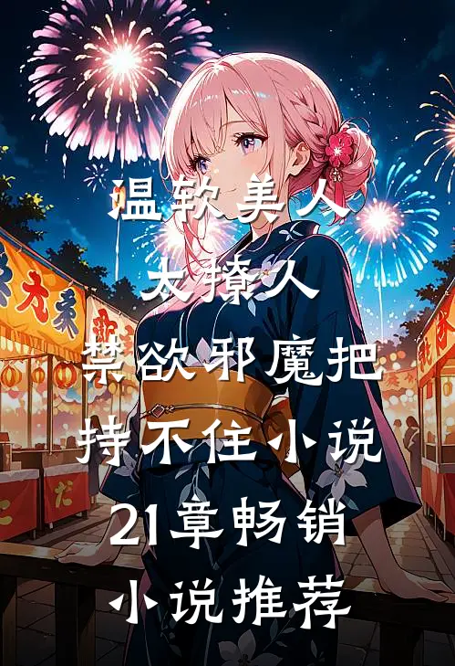 温软美人太撩人,禁欲邪魔把持不住小说21章畅销小说推荐