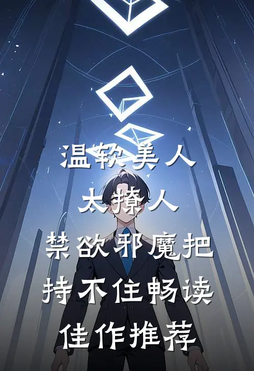 温软美人太撩人，禁欲邪魔把持不住畅读佳作推荐