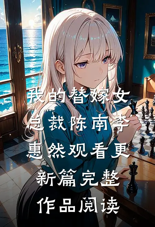 我的替嫁女总裁陈南李惠然观看更新篇完整作品阅读