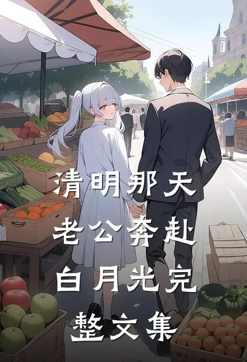 清明那天，老公奔赴白月光完整文集