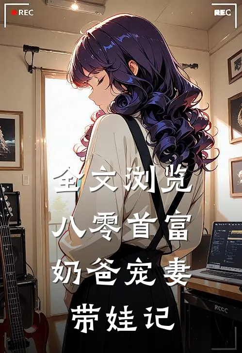 全文浏览八零首富：奶爸宠妻带娃记