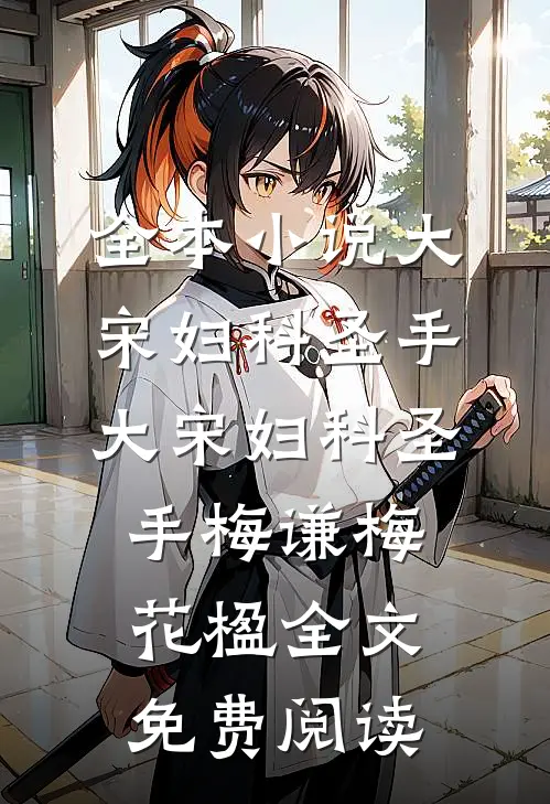 全本小说大宋妇科圣手大宋妇科圣手梅谦梅花楹全文免费阅读