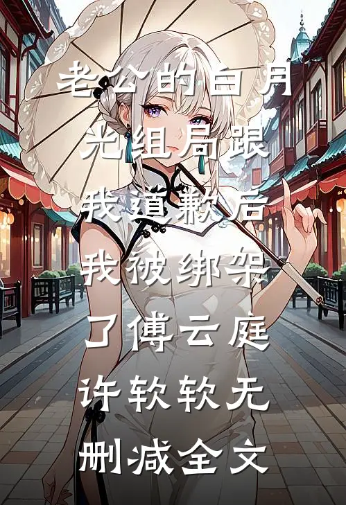 老公的白月光组局跟我道歉后，我被绑架了傅云庭许软软无删减全文