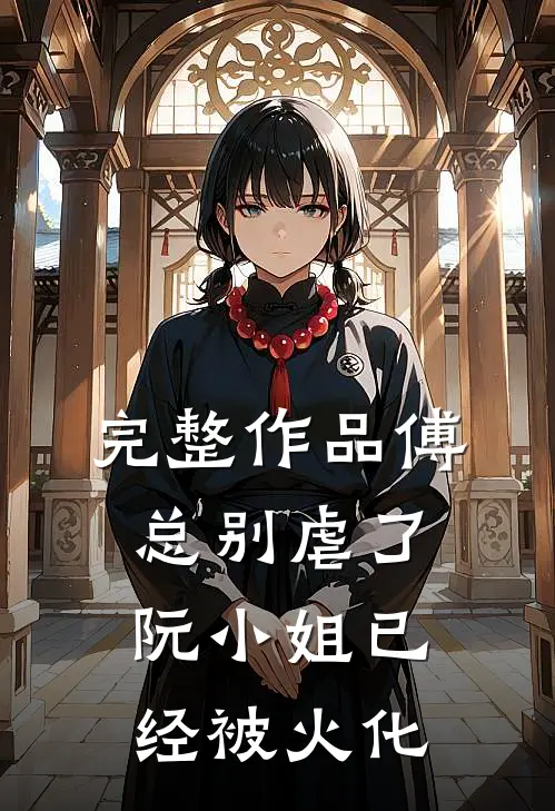 完整作品傅总别虐了，阮小姐已经被火化