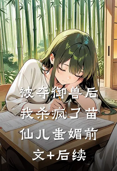 被夺御兽后，我杀疯了苗仙儿蚩媚前文+后续