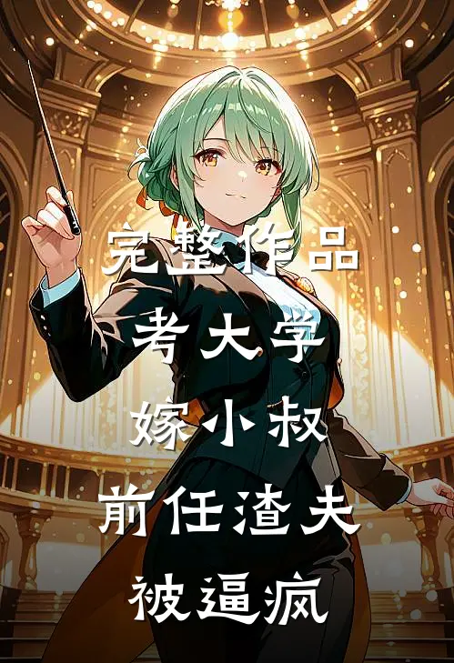 完整作品考大学，嫁小叔，前任渣夫被逼疯