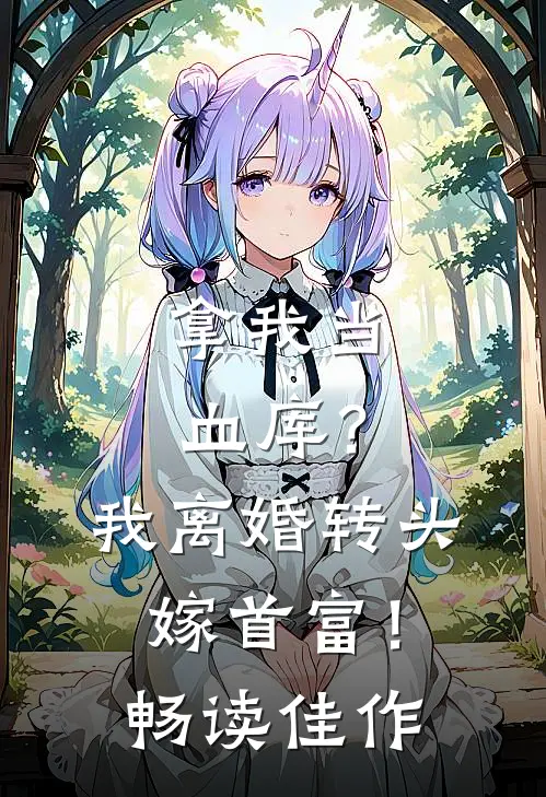 拿我当血库？我离婚转头嫁首富！畅读佳作