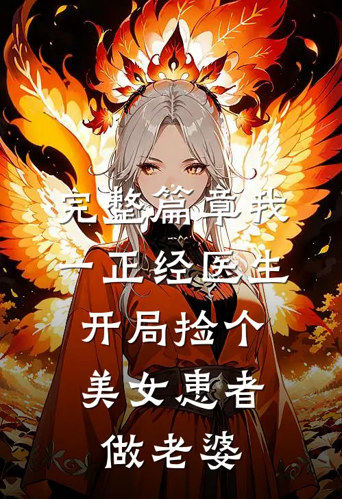 完整篇章我一正经医生，开局捡个美女患者做老婆