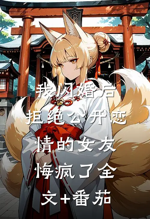 我闪婚后，拒绝公开恋情的女友悔疯了全文+番茄