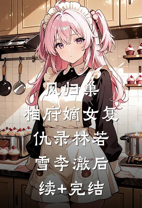 《凤归巢：相府嫡女复仇录》林若雪李澈后续+完结