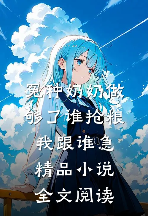 冤种奶奶做够了谁抢粮我跟谁急精品小说全文阅读