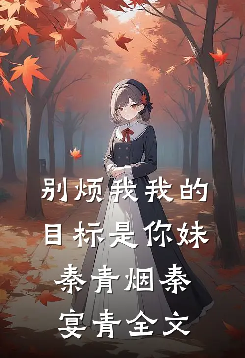 别烦我我的目标是你妹秦青烟秦宴青全文