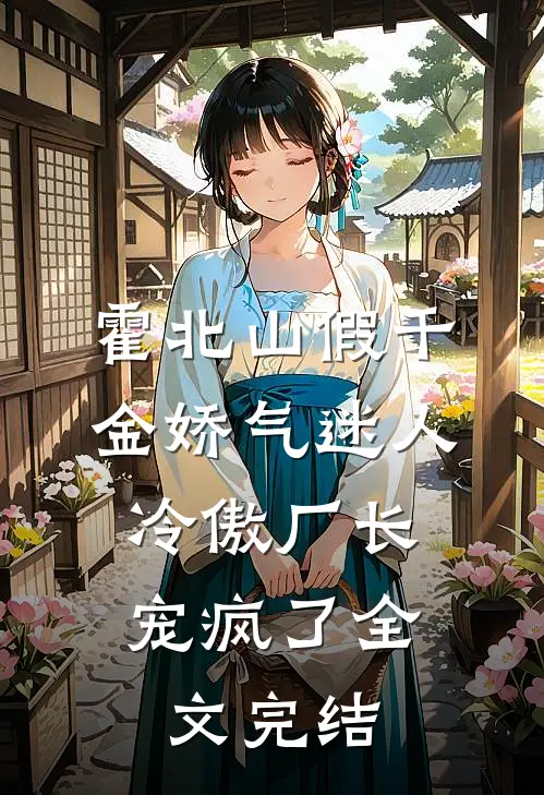 霍北山 假千金娇气迷人,冷傲厂长宠疯了全文完结