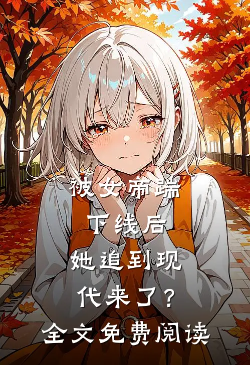 被女帝踹下线后,她追到现代来了?全文免费阅读