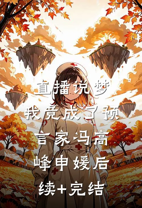 直播说梦，我竟成了预言家冯高峰申媛后续+完结