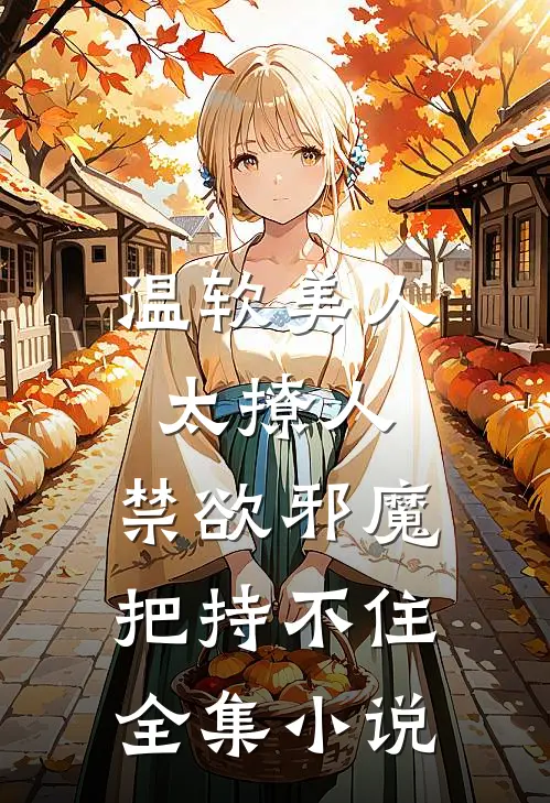温软美人太撩人，禁欲邪魔把持不住全集小说