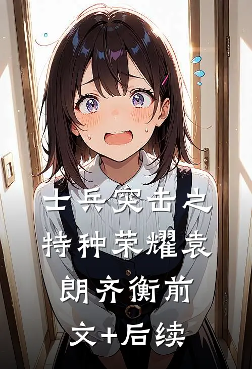 士兵突击之特种荣耀袁朗齐衡前文+后续