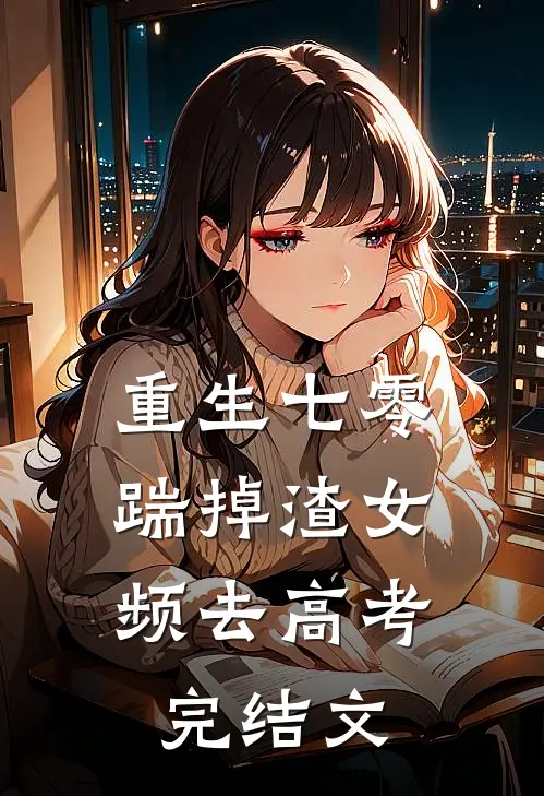 重生七零：踹掉渣女频去高考完结文