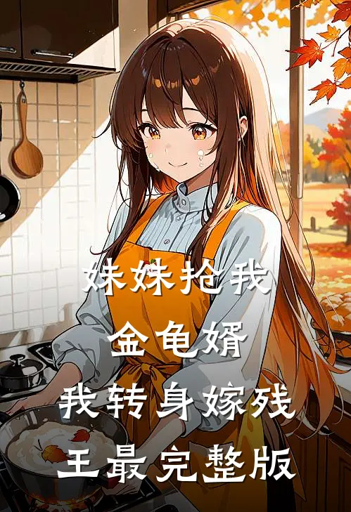 妹妹抢我金龟婿，我转身嫁残王最完整版