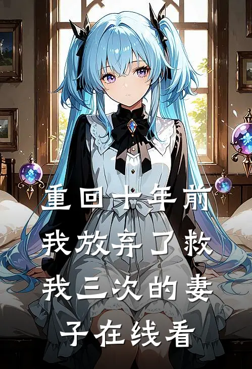 重回十年前，我放弃了救我三次的妻子在线看