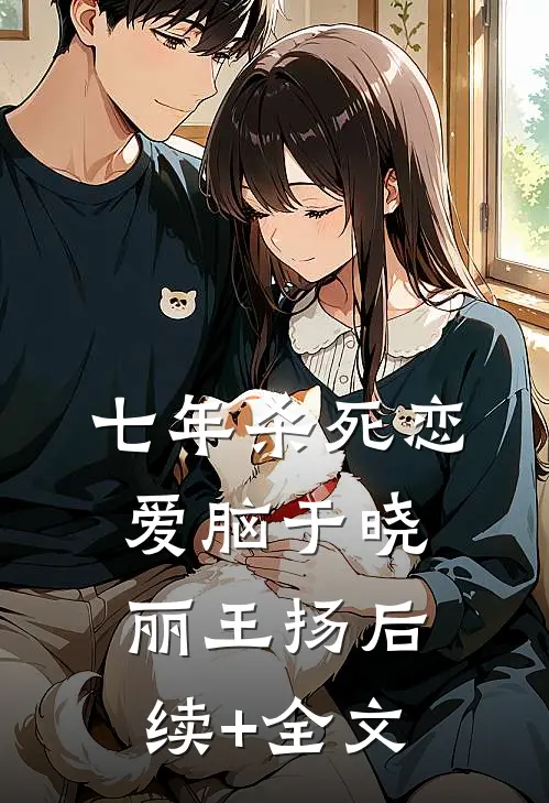 七年杀死恋爱脑于晓丽王扬后续+全文
