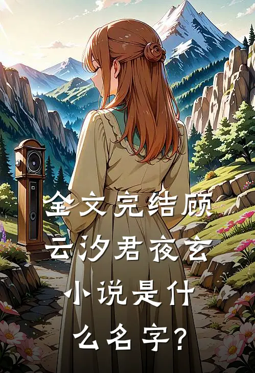 全文完结顾云汐君夜玄小说是什么名字?