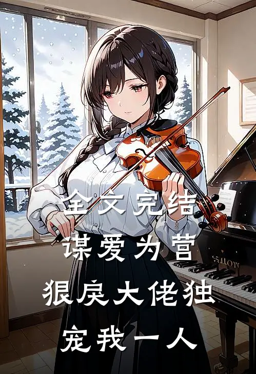全文完结谋爱为营：狠戾大佬独宠我一人