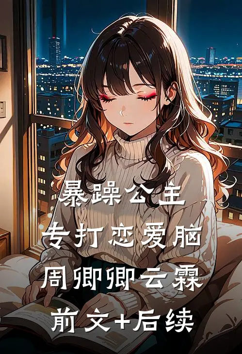 暴躁公主，专打恋爱脑周卿卿云霖前文+后续