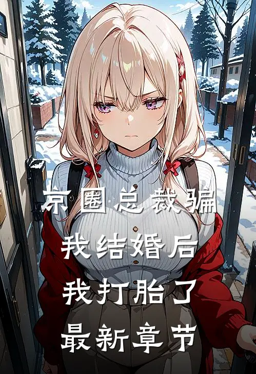 京圈总裁骗我结婚后，我打胎了最新章节