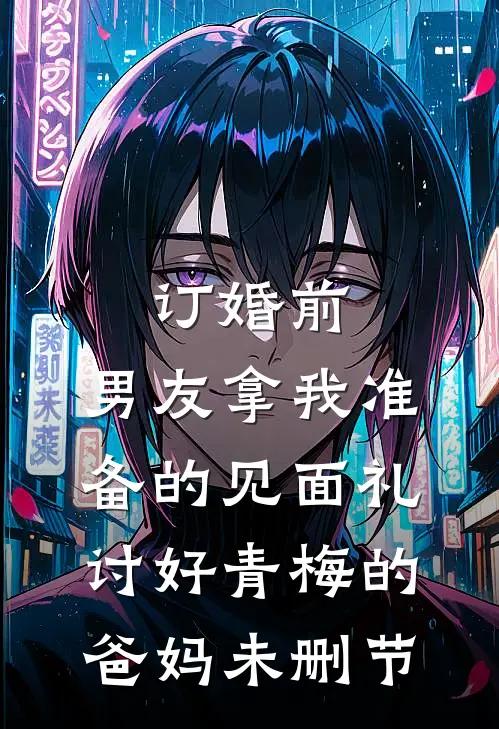 订婚前，男友拿我准备的见面礼讨好青梅的爸妈未删节